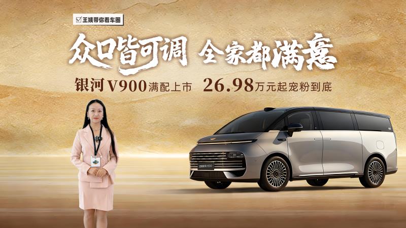 "众口皆可调"，全家都满意！银河 V900 满配上市，26.98万元起宠粉到底！
